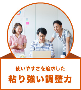 使いやすさを追求した粘り強い調整力