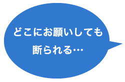 どこにお願いしても断られる…