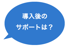 導入後のサポートは？